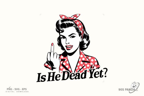 Retro Vintage Sassy Png, is He Dead Yet Graphics for Crafts